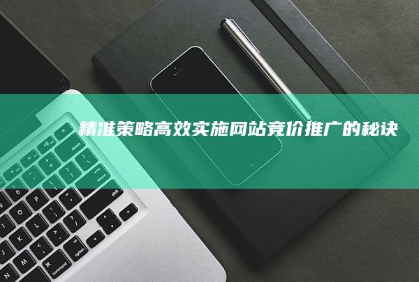 精准策略：高效实施网站竞价推广的秘诀